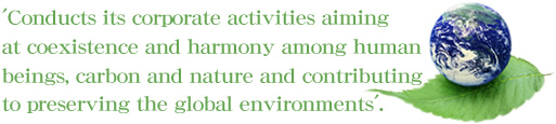 Conducts its corporate activities aiming at coexistence and harmony among human beings,carbon and nature and contributing to preserving the global environments.